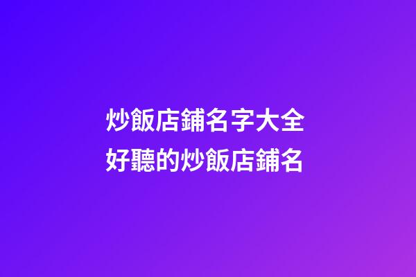 炒飯店鋪名字大全 好聽的炒飯店鋪名
